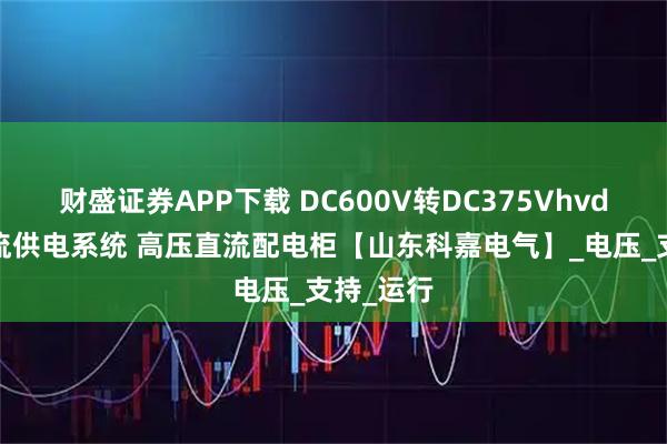 财盛证券APP下载 DC600V转DC375Vhvdc高压直流供电系统 高压直流配电柜【山东科嘉电气】_电压_支持_运行