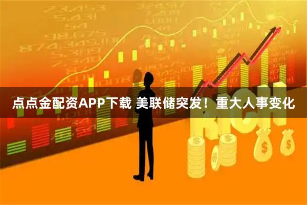 点点金配资APP下载 美联储突发！重大人事变化