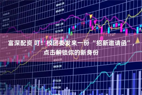富深配资 叮！校团委发来一份 “招新邀请函”，点击解锁你的新身份