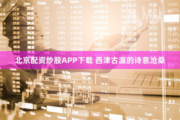 北京配资炒股APP下载 西津古渡的诗意沧桑