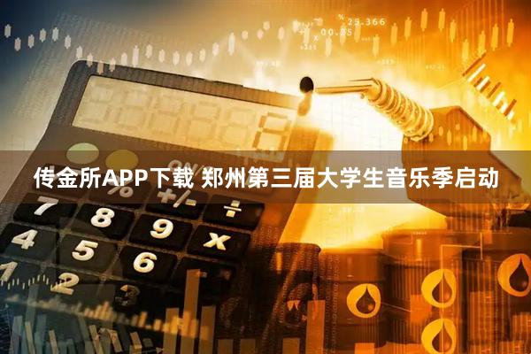 传金所APP下载 郑州第三届大学生音乐季启动