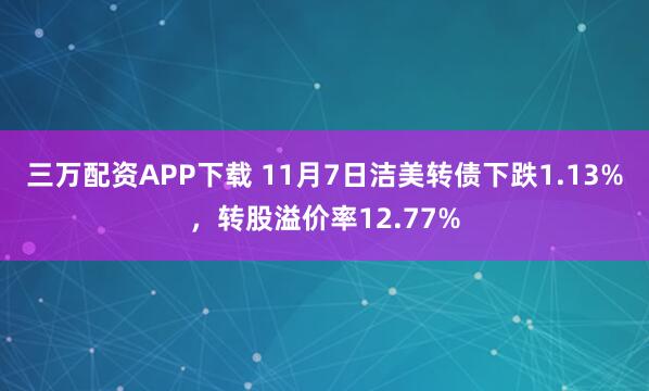 三万配资APP下载 11月7日洁美转债下跌1.13%，转股溢价率12.77%