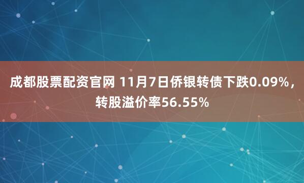 成都股票配资官网 11月7日侨银转债下跌0.09%，转股溢价率56.55%