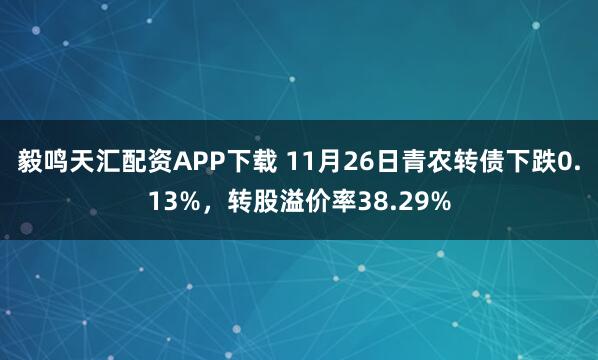 毅鸣天汇配资APP下载 11月26日青农转债下跌0.13%，转股溢价率38.29%