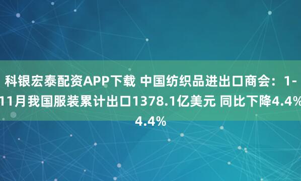 科银宏泰配资APP下载 中国纺织品进出口商会：1-11月我国服装累计出口1378.1亿美元 同比下降4.4%