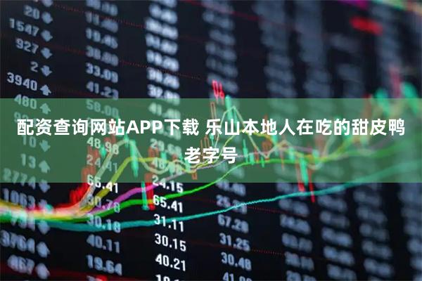配资查询网站APP下载 乐山本地人在吃的甜皮鸭老字号