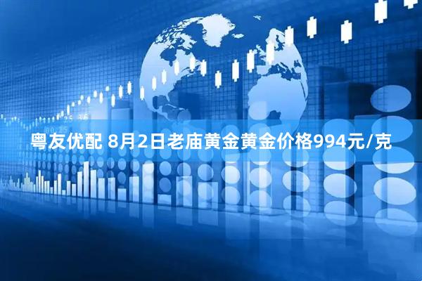 粤友优配 8月2日老庙黄金黄金价格994元/克