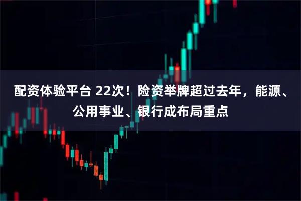 配资体验平台 22次！险资举牌超过去年，能源、公用事业、银行成布局重点